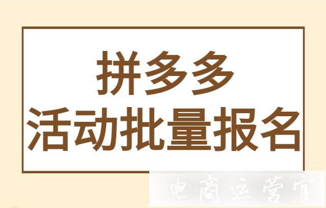 拼多多活動(dòng)批量報(bào)名功能是什么?哪些活動(dòng)可批量報(bào)名